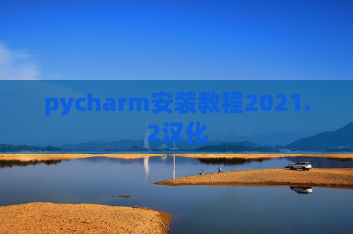 pycharm安装教程2021.2汉化 pycharm安装教程2021.2汉化